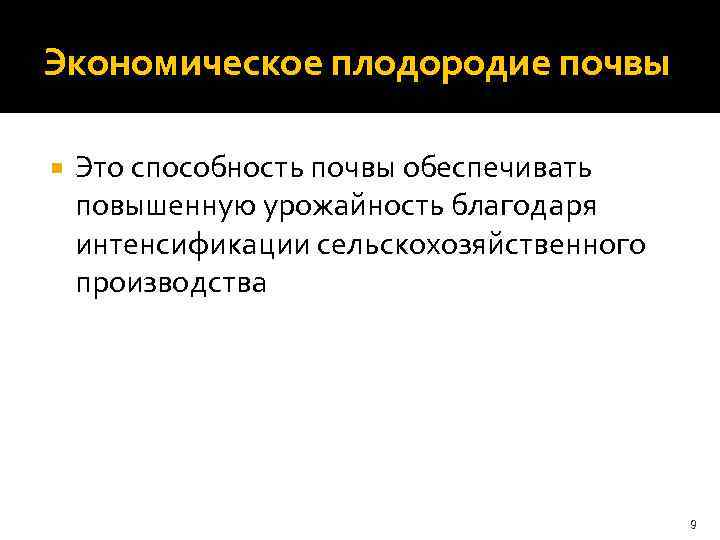 Экономическое плодородие почвы Это способность почвы обеспечивать повышенную урожайность благодаря интенсификации сельскохозяйственного производства 9