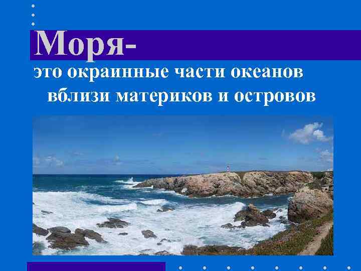 Моря- это окраинные части океанов вблизи материков и островов 