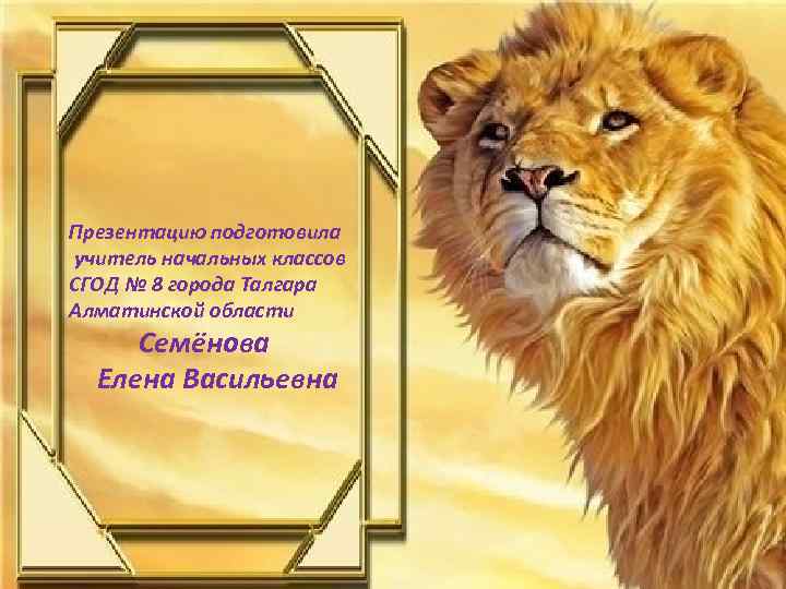 Презентацию подготовила учитель начальных классов СГОД № 8 города Талгара Алматинской области Семёнова Елена
