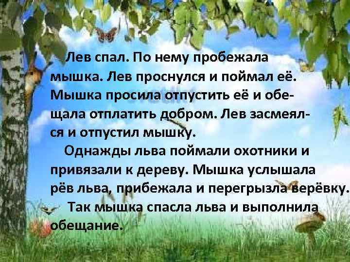 Лев спал. По нему пробежала мышка. Лев проснулся и поймал её. Мышка просила отпустить