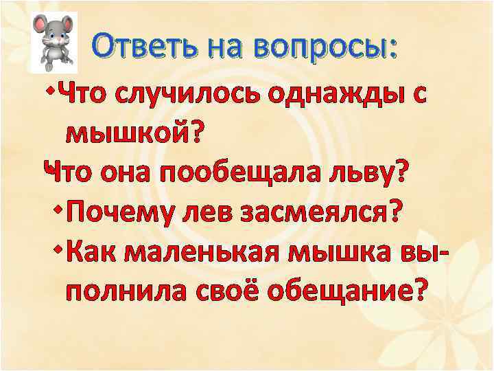 Ответь на вопросы: Что случилось однажды с мышкой? Ч то она пообещала льву? Почему