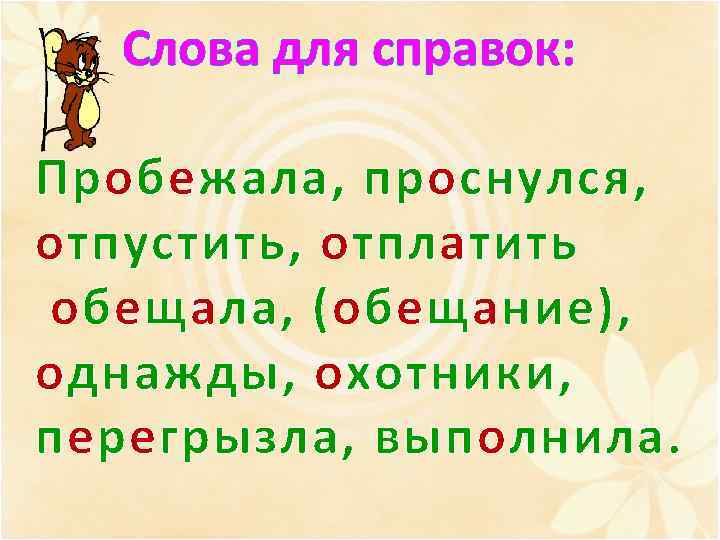 Слова для справок: Пробежала, проснулся, отпустить, отплатить обещала, (обещание), однажды, охотники, перегрызла, выполнила. 