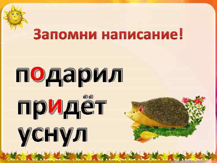 Запомни написание! о подарил и придёт уснул 