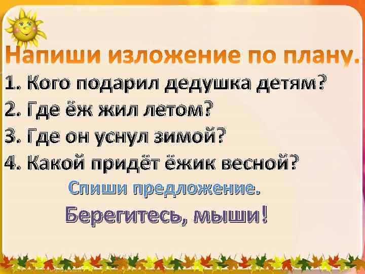 1. Кого подарил дедушка детям? 2. Где ёж жил летом? 3. Где он уснул