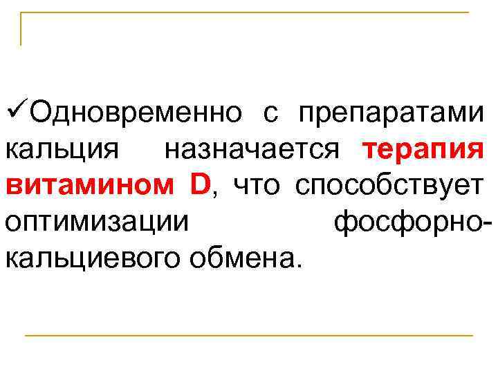 üОдновременно с препаратами кальция назначается терапия витамином D, что способствует оптимизации фосфорнокальциевого обмена. 