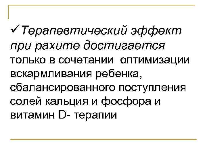 üТерапевтический эффект при рахите достигается только в сочетании оптимизации вскармливания ребенка, сбалансированного поступления солей