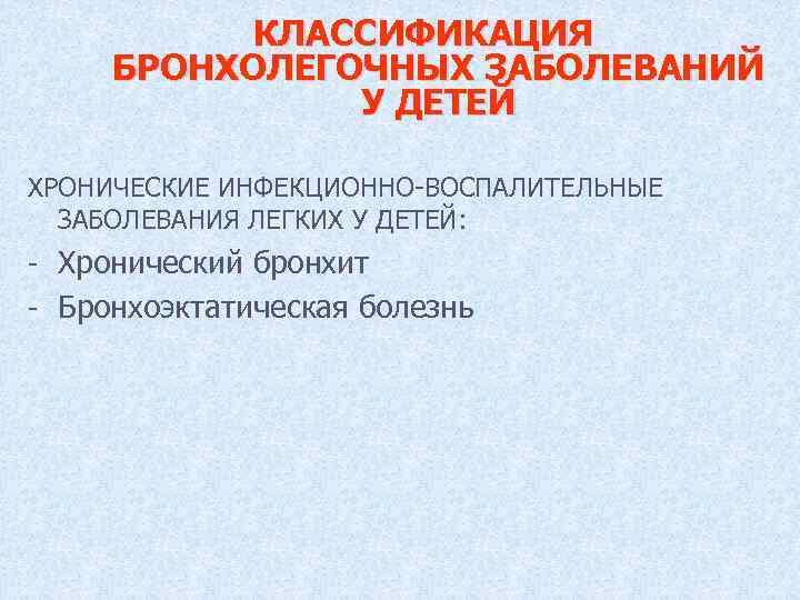 КЛАССИФИКАЦИЯ БРОНХОЛЕГОЧНЫХ ЗАБОЛЕВАНИЙ У ДЕТЕЙ ХРОНИЧЕСКИЕ ИНФЕКЦИОННО-ВОСПАЛИТЕЛЬНЫЕ ЗАБОЛЕВАНИЯ ЛЕГКИХ У ДЕТЕЙ: - Хронический бронхит