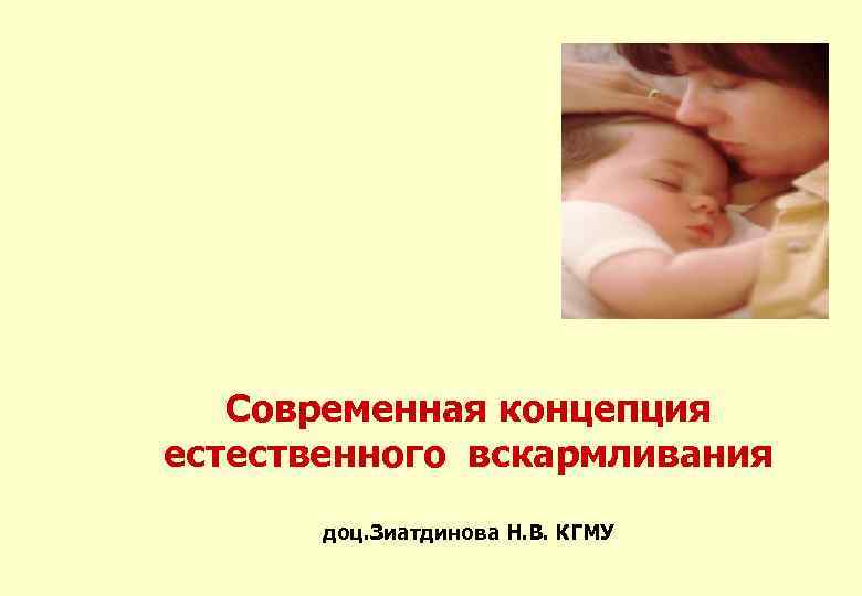 Современная концепция естественного вскармливания доц. Зиатдинова Н. В. КГМУ 