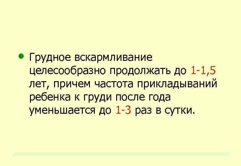  • Грудное вскармливание целесообразно продолжать до 1 -1, 5 лет, причем частота прикладываний