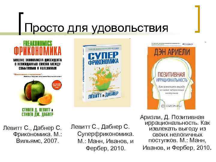 Просто для удовольствия Левитт С. , Дабнер С. Фрикономика. М. : Вильямс, 2007. Левитт
