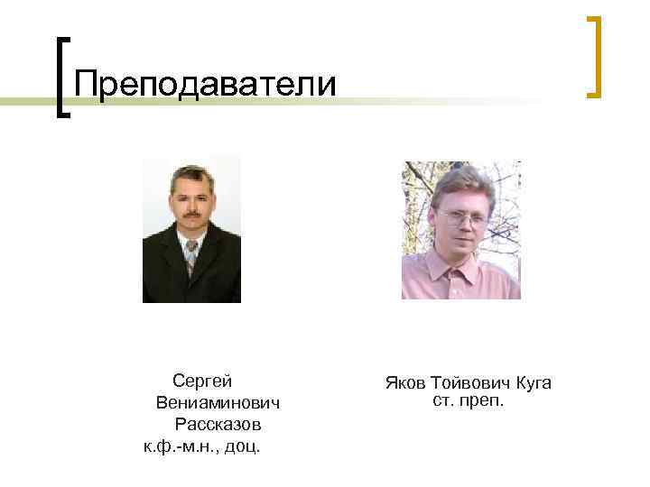 Преподаватели Сергей Вениаминович Рассказов к. ф. -м. н. , доц. Яков Тойвович Куга ст.