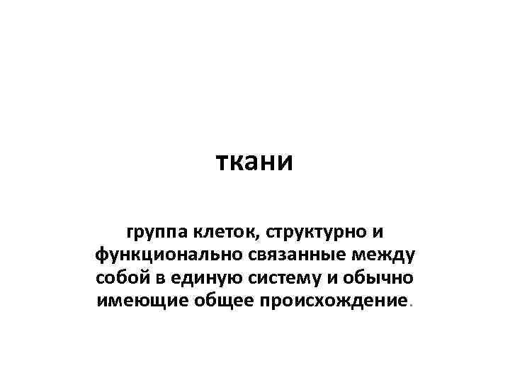 ткани группа клеток, структурно и функционально связанные между собой в единую систему и обычно