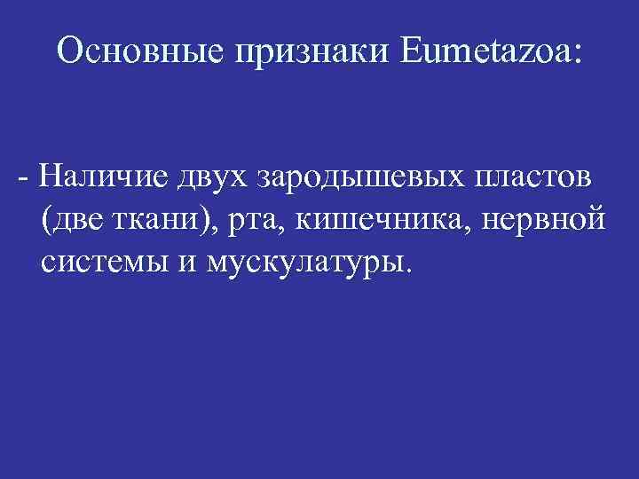 Основные признаки Eumetazoa: - Наличие двух зародышевых пластов (две ткани), рта, кишечника, нервной системы