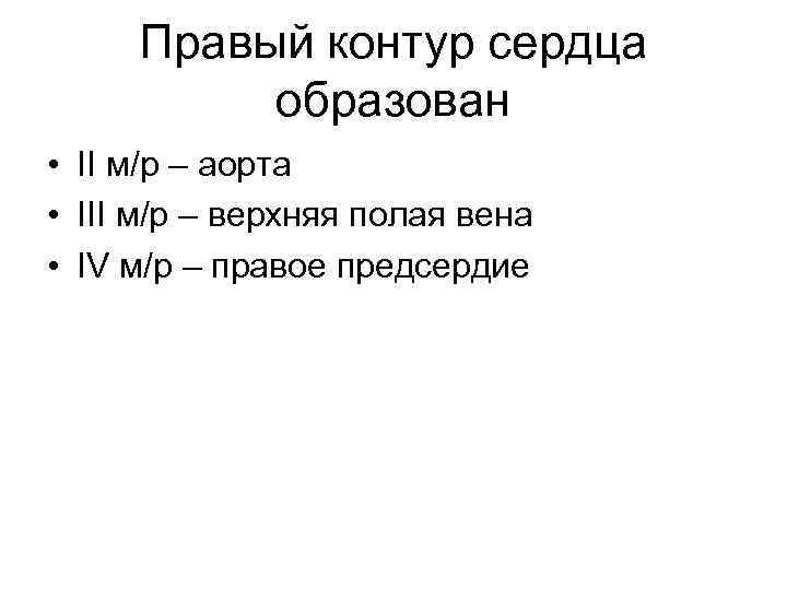 Правый контур сердца образован • II м/р – аорта • III м/р – верхняя