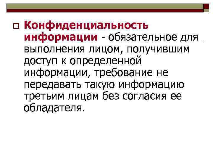 o Конфиденциальность информации - обязательное для выполнения лицом, получившим доступ к определенной информации, требование