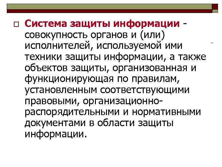 o Система защиты информации - совокупность органов и (или) исполнителей, используемой ими техники защиты