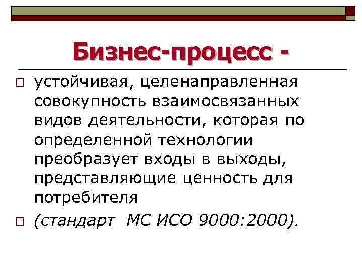 Бизнес-процесс o o устойчивая, целенаправленная совокупность взаимосвязанных видов деятельности, которая по определенной технологии преобразует