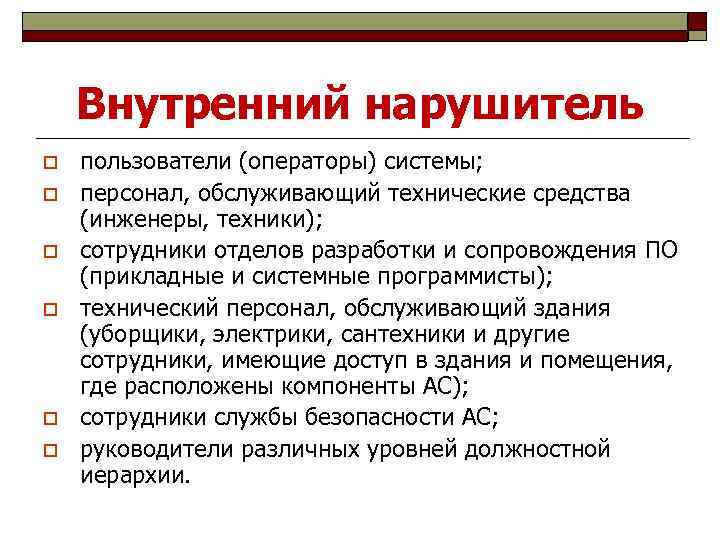 Внутренний нарушитель o o o пользователи (операторы) системы; персонал, обслуживающий технические средства (инженеры, техники);