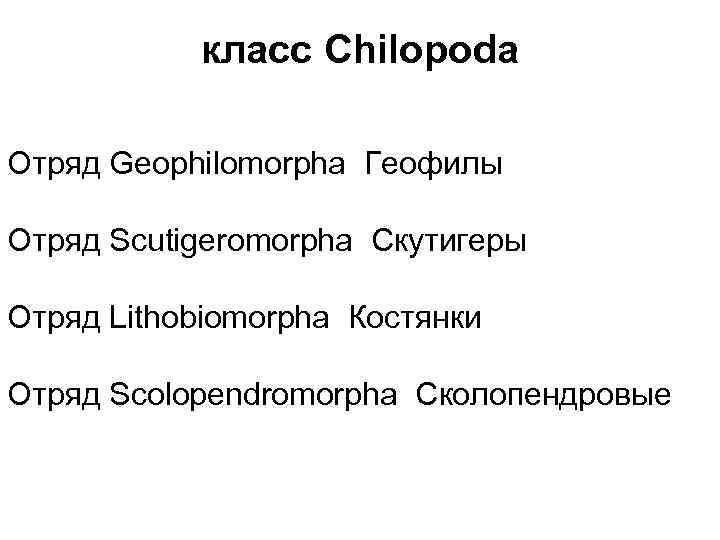 класс Chilopoda Отряд Geophilomorpha Геофилы Отряд Scutigeromorpha Скутигеры Отряд Lithobiomorpha Костянки Отряд Scolopendromorpha Сколопендровые