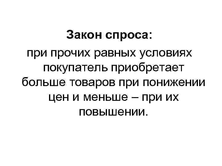 Закон спроса: при прочих равных условиях покупатель приобретает больше товаров при понижении цен и