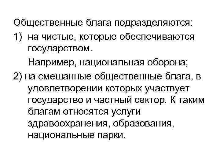 Общественные блага подразделяются: 1) на чистые, которые обеспечиваются государством. Например, национальная оборона; 2) на