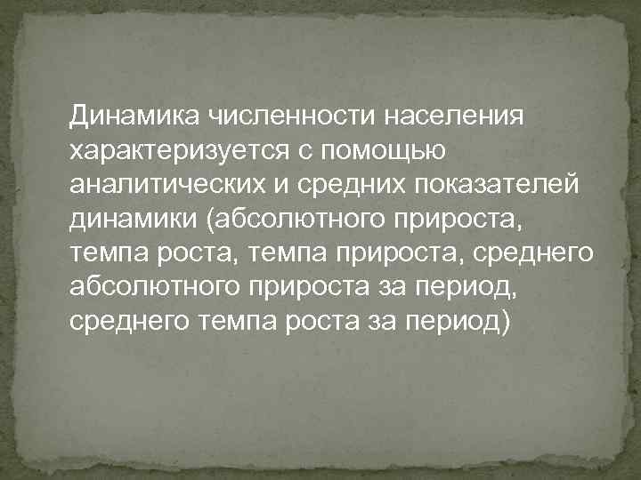 Динамика численности населения характеризуется с помощью аналитических и средних показателей динамики (абсолютного прироста, темпа