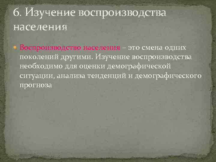 6. Изучение воспроизводства населения Воспроизводство населения – это смена одних поколений другими. Изучение воспроизводства