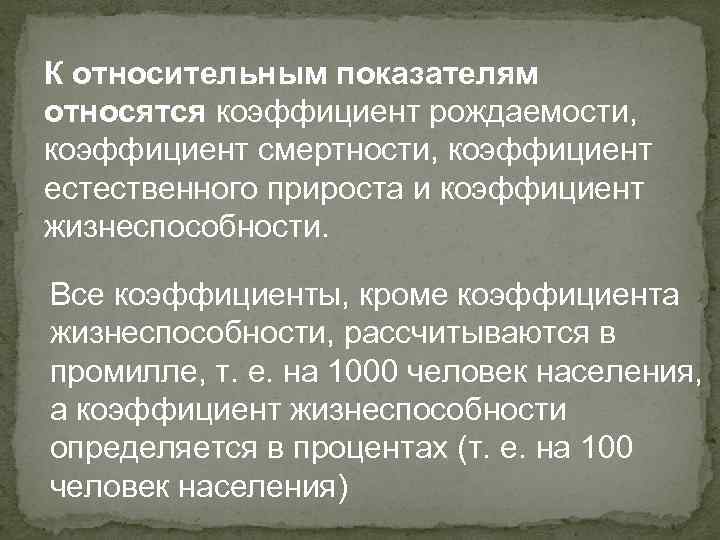 К относительным показателям относятся коэффициент рождаемости, коэффициент смертности, коэффициент естественного прироста и коэффициент жизнеспособности.