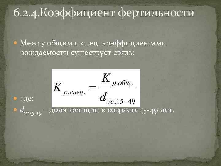 6. 2. 4. Коэффициент фертильности Между общим и спец. коэффициентами рождаемости существует связь: где: