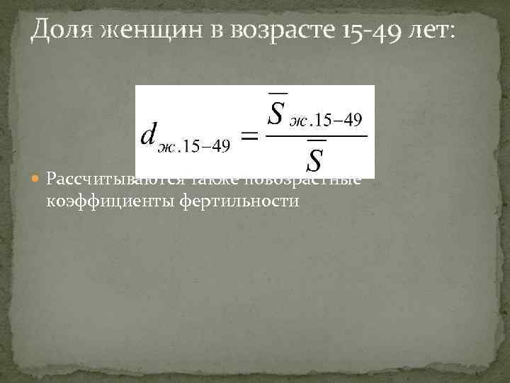 Доля женщин в возрасте 15 -49 лет: Рассчитываются также повозрастные коэффициенты фертильности 