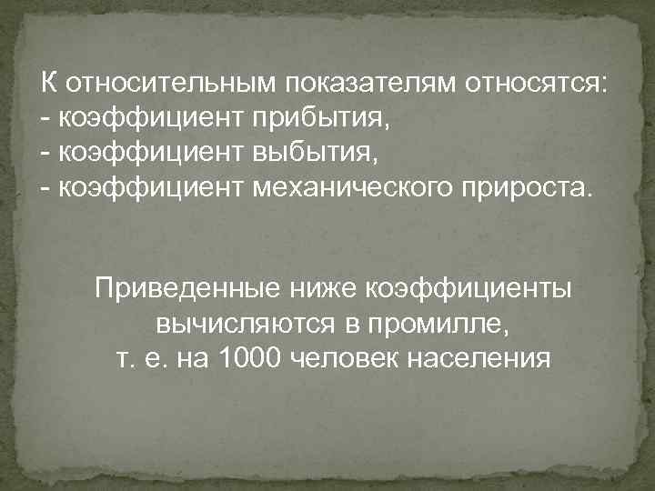 К относительным показателям относятся: - коэффициент прибытия, - коэффициент выбытия, - коэффициент механического прироста.