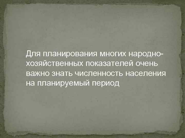 Для планирования многих народнохозяйственных показателей очень важно знать численность населения на планируемый период 