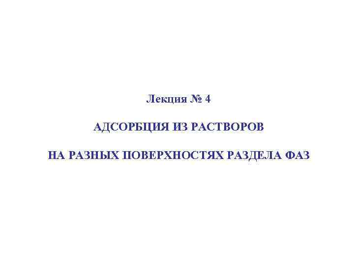 Лекция № 4 АДСОРБЦИЯ ИЗ РАСТВОРОВ НА РАЗНЫХ ПОВЕРХНОСТЯХ РАЗДЕЛА ФАЗ 