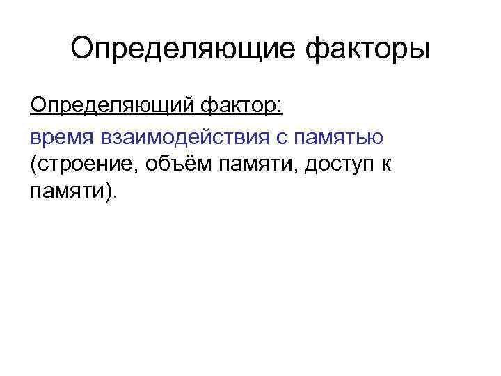 Определяющие факторы Определяющий фактор: время взаимодействия с памятью (строение, объём памяти, доступ к памяти).