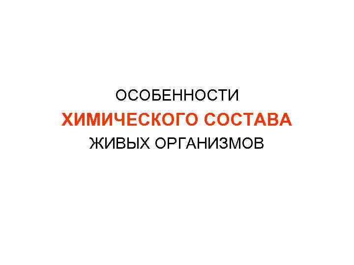 ОСОБЕННОСТИ ХИМИЧЕСКОГО СОСТАВА ЖИВЫХ ОРГАНИЗМОВ 