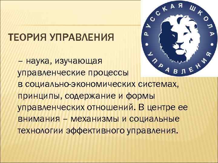 ТЕОРИЯ УПРАВЛЕНИЯ – наука, изучающая управленческие процессы в социально-экономических системах, принципы, содержание и формы