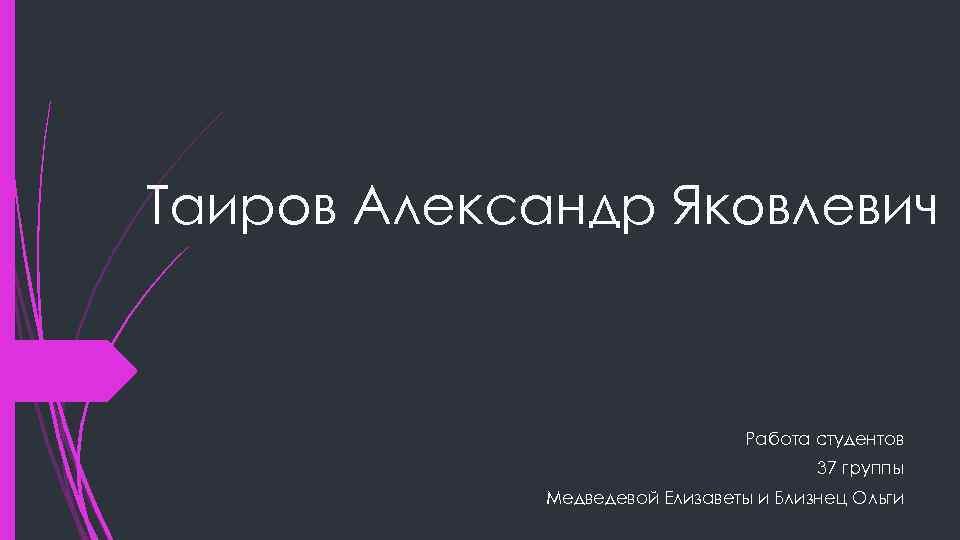 Таиров Александр Яковлевич Работа студентов 37 группы Медведевой Елизаветы и Близнец Ольги 