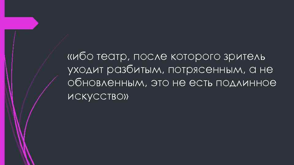  «ибо театр, после которого зритель уходит разбитым, потрясенным, а не обновленным, это не