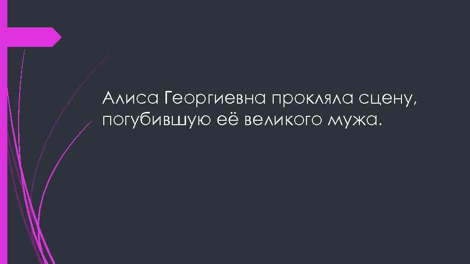 Алиса Георгиевна прокляла сцену, погубившую её великого мужа. 