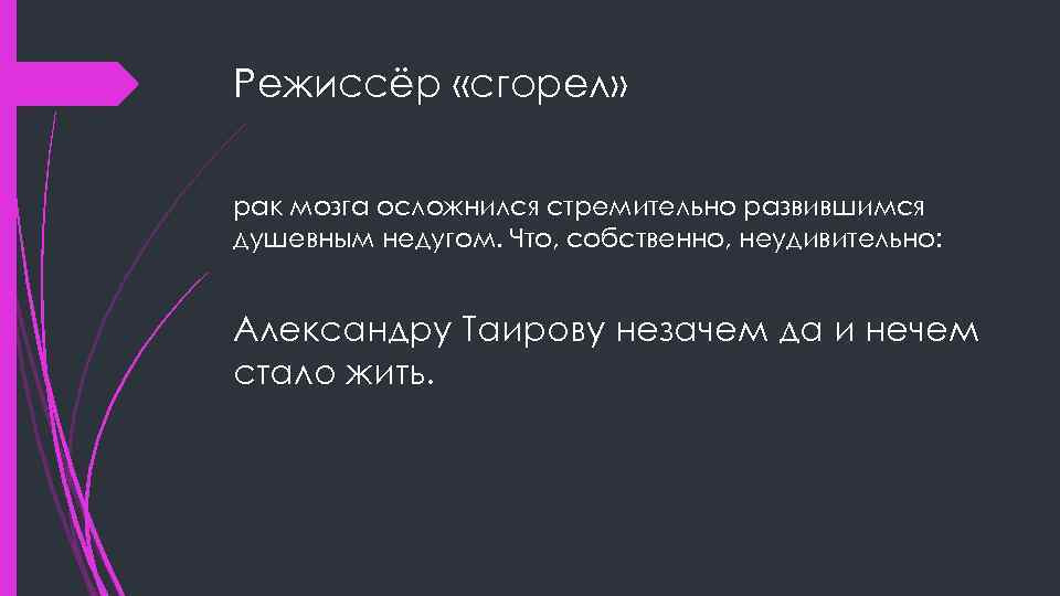 Режиссёр «сгорел» рак мозга осложнился стремительно развившимся душевным недугом. Что, собственно, неудивительно: Александру Таирову