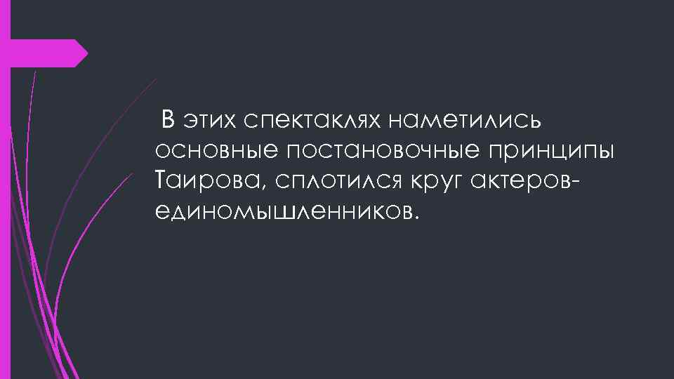 В этих спектаклях наметились основные постановочные принципы Таирова, сплотился круг актеровединомышленников. 