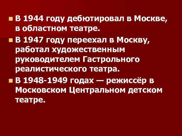 n. В 1944 году дебютировал в Москве, в областном театре. n В 1947 году