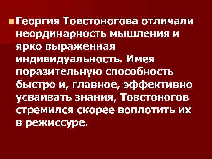 n Георгия Товстоногова отличали неординарность мышления и ярко выраженная индивидуальность. Имея поразительную способность быстро