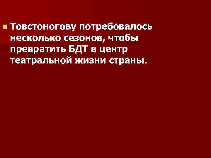 n Товстоногову потребовалось несколько сезонов, чтобы превратить БДТ в центр театральной жизни страны. 