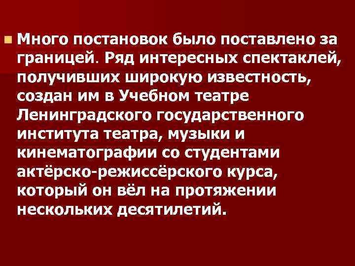 n Много постановок было поставлено за границей. Ряд интересных спектаклей, получивших широкую известность, создан