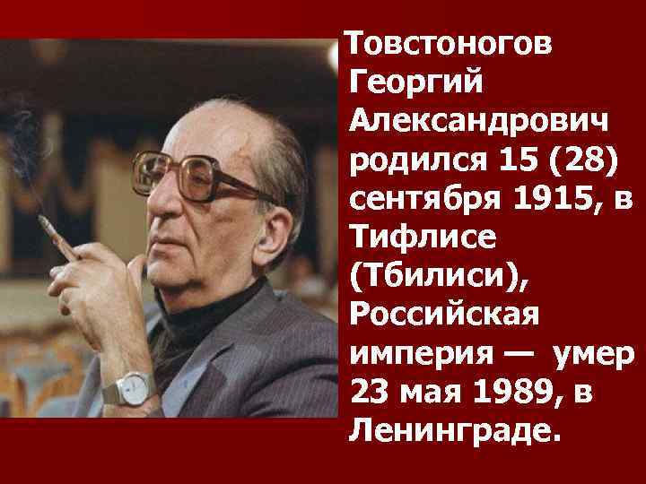 Товстоногов Георгий Александрович родился 15 (28) сентября 1915, в Тифлисе (Тбилиси), Российская империя —