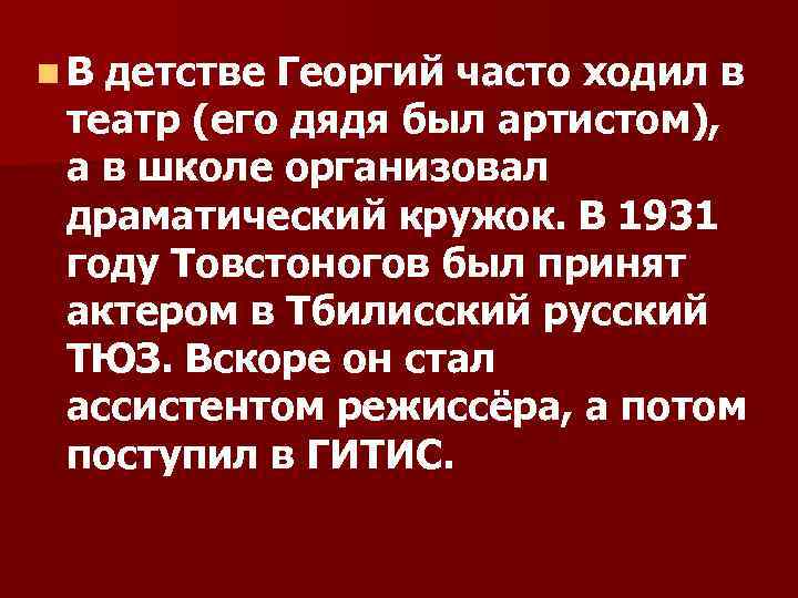 n. В детстве Георгий часто ходил в театр (его дядя был артистом), а в