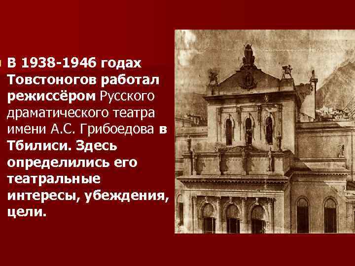 n В 1938 -1946 годах Товстоногов работал режиссёром Русского драматического театра имени А. С.