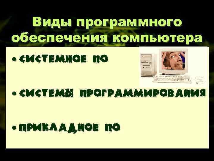 Виды программного обеспечения компьютера • Системное ПО • Системы программирования • Прикладное ПО 