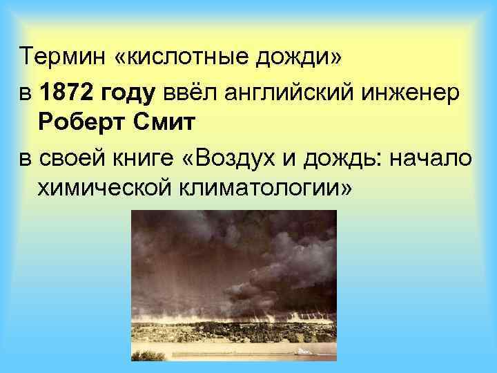 Термин «кислотные дожди» в 1872 году ввёл английский инженер Роберт Смит в своей книге